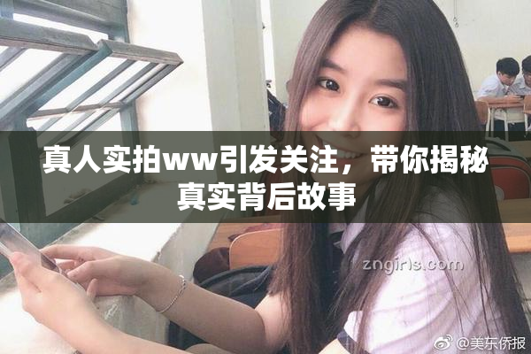真人实拍ww引发关注，带你揭秘真实背后故事