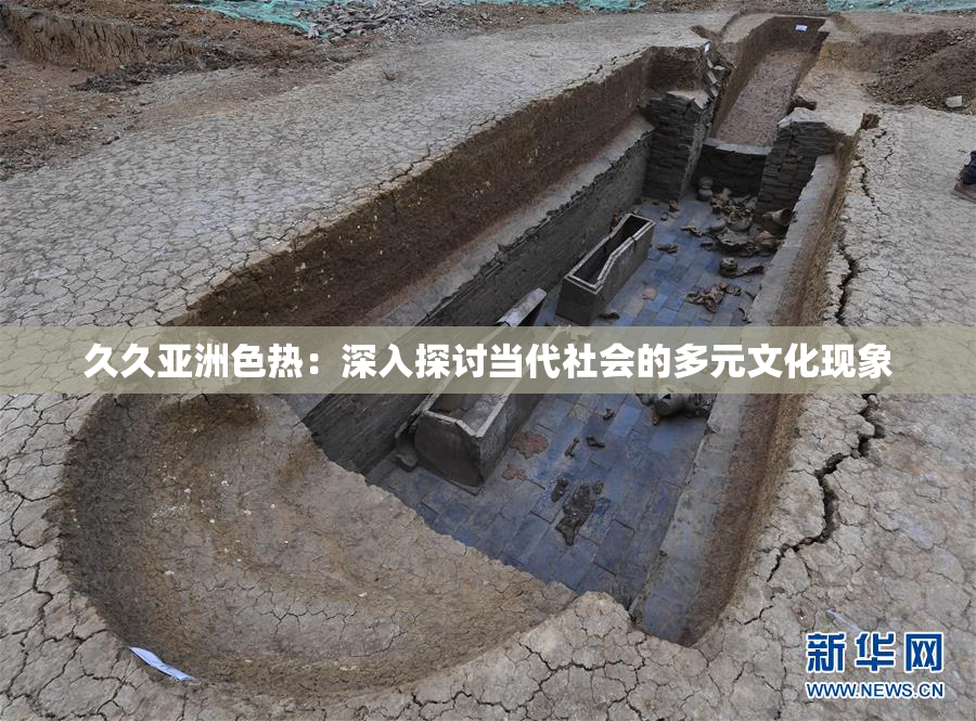 久久亚洲色热：深入探讨当代社会的多元文化现象