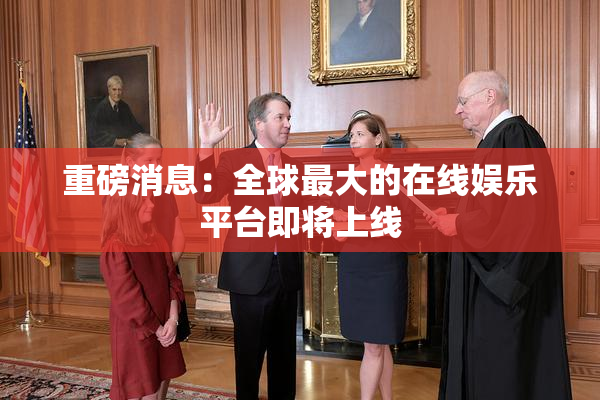 重磅消息：全球最大的在线娱乐平台即将上线