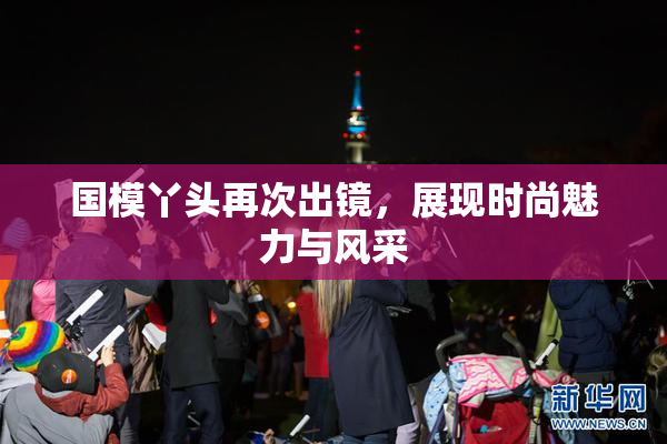 国模丫头再次出镜，展现时尚魅力与风采