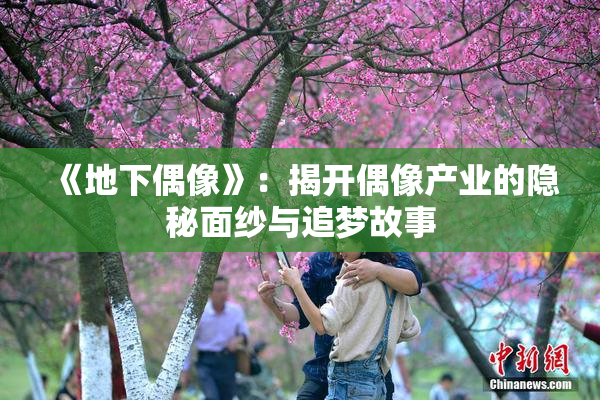 《地下偶像》：揭开偶像产业的隐秘面纱与追梦故事