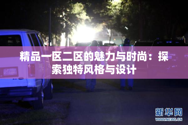 精品一区二区的魅力与时尚：探索独特风格与设计