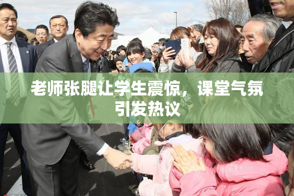 老师张腿让学生震惊，课堂气氛引发热议