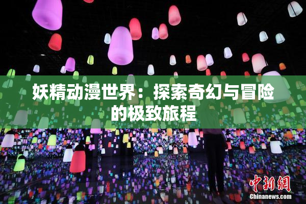 妖精动漫世界：探索奇幻与冒险的极致旅程
