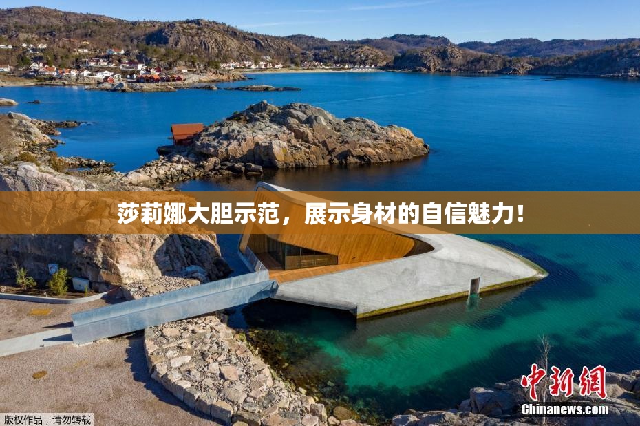 莎莉娜大胆示范，展示身材的自信魅力！