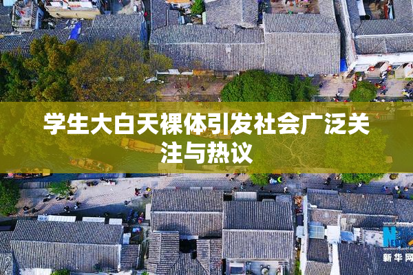 学生大白天裸体引发社会广泛关注与热议