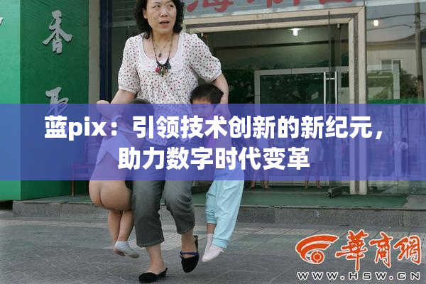 蓝pix：引领技术创新的新纪元，助力数字时代变革