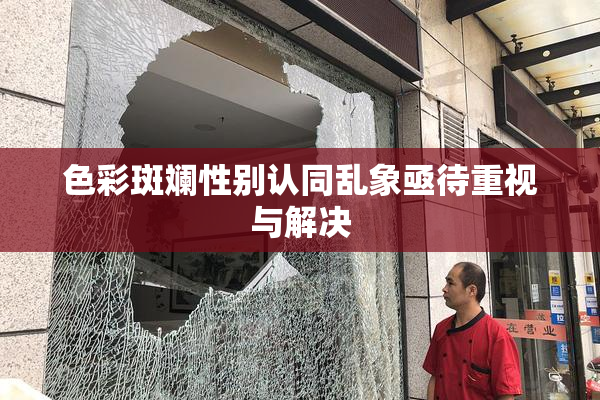 色彩斑斓性别认同乱象亟待重视与解决