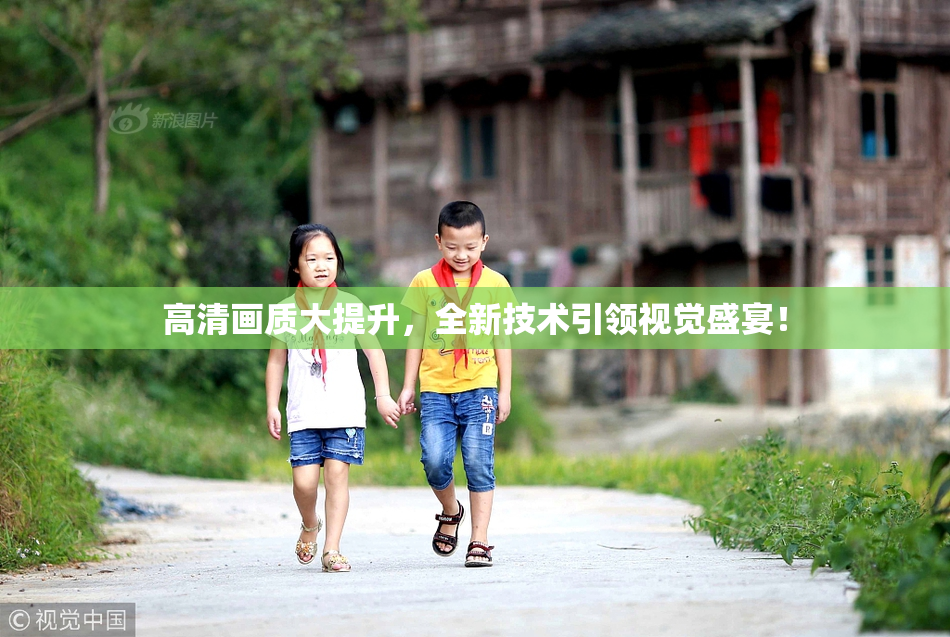 高清画质大提升，全新技术引领视觉盛宴！