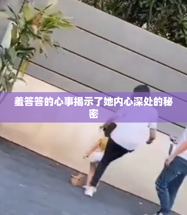 羞答答的心事揭示了她内心深处的秘密