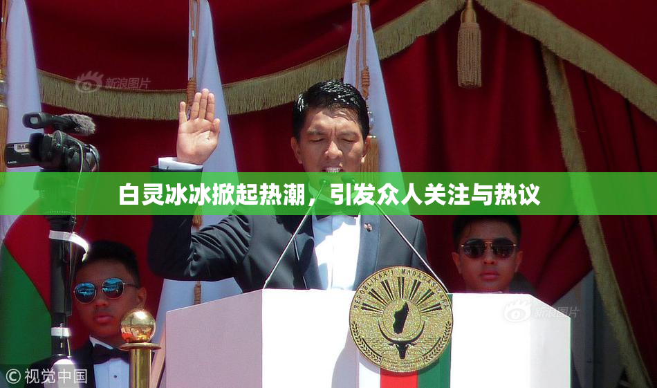 白灵冰冰掀起热潮，引发众人关注与热议
