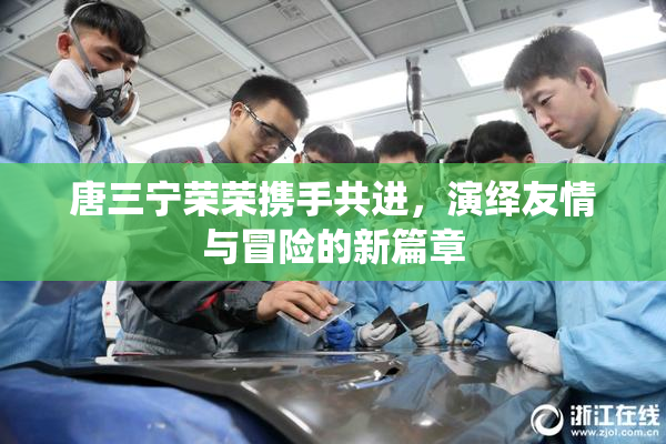 唐三宁荣荣携手共进，演绎友情与冒险的新篇章