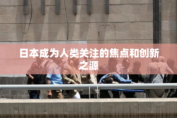 日本成为人类关注的焦点和创新之源