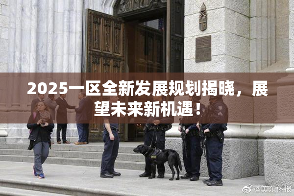2025一区全新发展规划揭晓，展望未来新机遇！