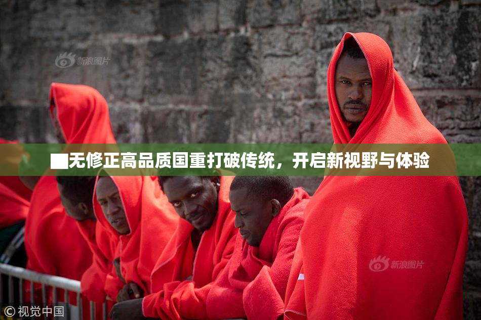 ▇无修正高品质国重打破传统，开启新视野与体验