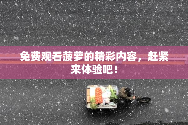 免费观看菠萝的精彩内容，赶紧来体验吧！