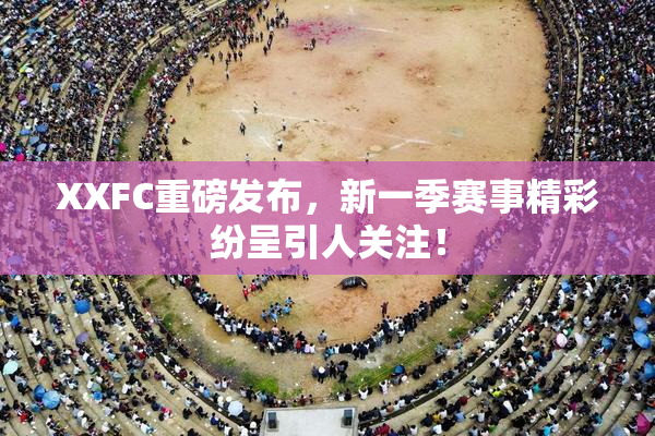 XXFC重磅发布，新一季赛事精彩纷呈引人关注！