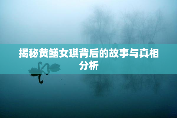 揭秘黄鳝女琪背后的故事与真相分析