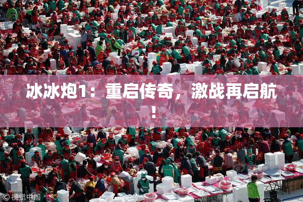 冰冰炮1：重启传奇，激战再启航！