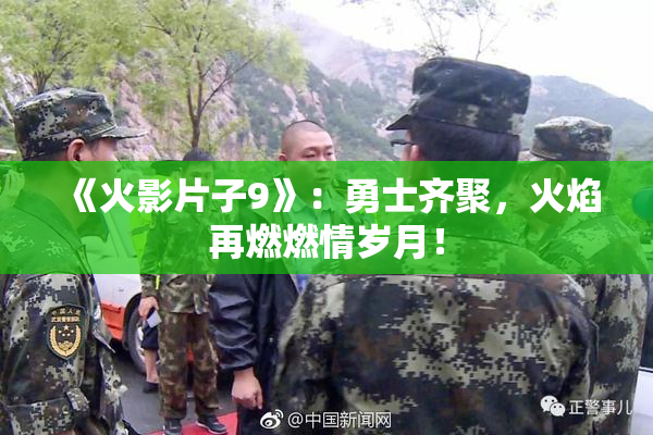 《火影片子9》：勇士齐聚，火焰再燃燃情岁月！