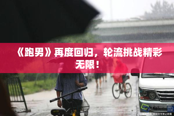 《跑男》再度回归，轮流挑战精彩无限！