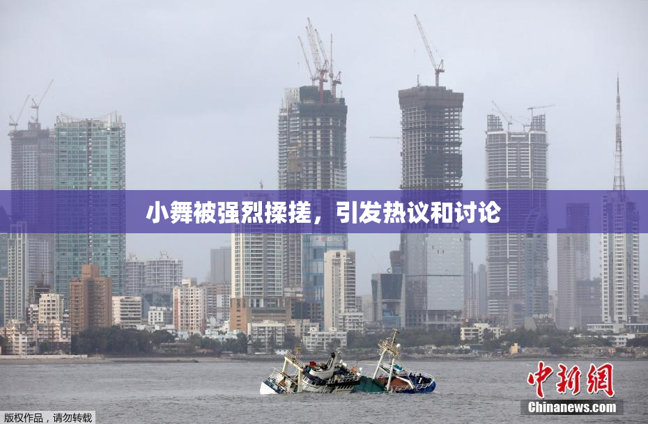 小舞被强烈揉搓，引发热议和讨论
