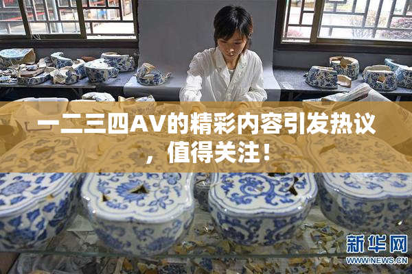 一二三四AV的精彩内容引发热议，值得关注！