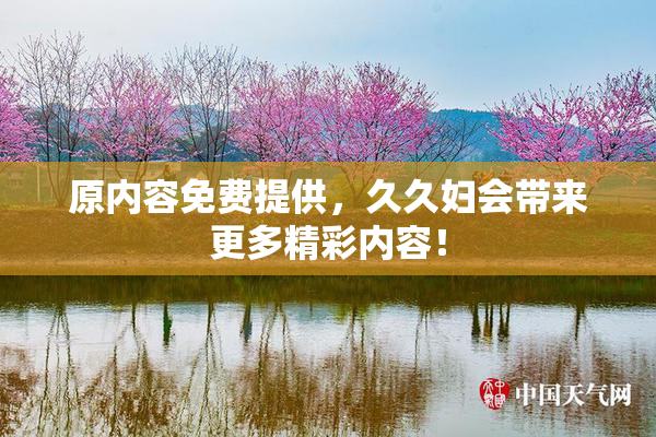 原内容免费提供，久久妇会带来更多精彩内容！