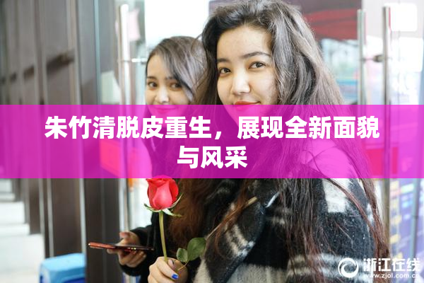 朱竹清脱皮重生，展现全新面貌与风采