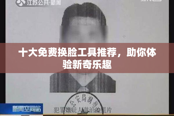 十大免费换脸工具推荐，助你体验新奇乐趣
