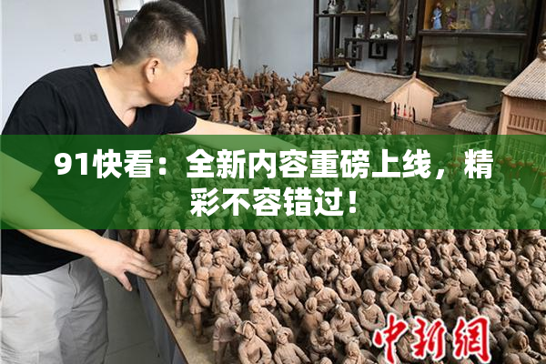 91快看：全新内容重磅上线，精彩不容错过！