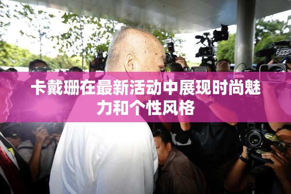 卡戴珊在最新活动中展现时尚魅力和个性风格
