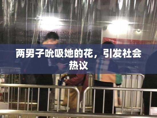 两男子吮吸她的花，引发社会热议