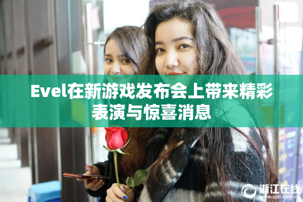 Evel在新游戏发布会上带来精彩表演与惊喜消息