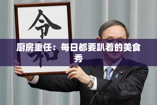 厨房重任：每日都要趴着的美食秀