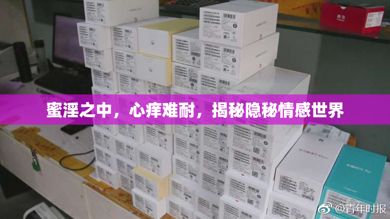 蜜淫之中，心痒难耐，揭秘隐秘情感世界