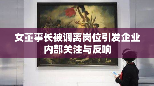 女董事长被调离岗位引发企业内部关注与反响