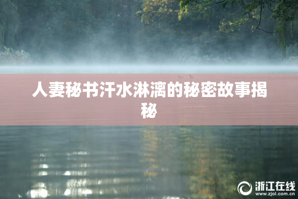 人妻秘书汗水淋漓的秘密故事揭秘