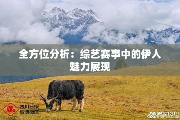 全方位分析：综艺赛事中的伊人魅力展现