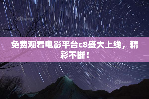 免费观看电影平台c8盛大上线，精彩不断！