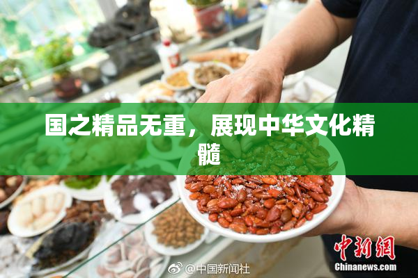 国之精品无重，展现中华文化精髓