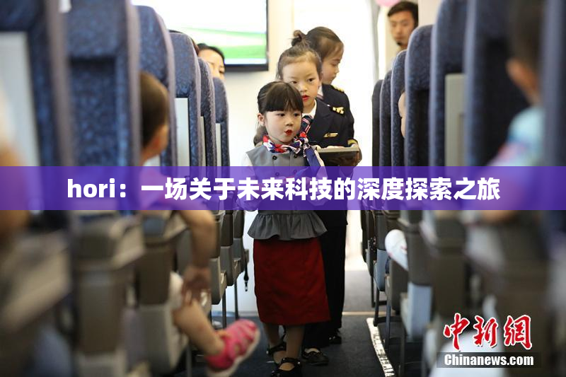 hori：一场关于未来科技的深度探索之旅