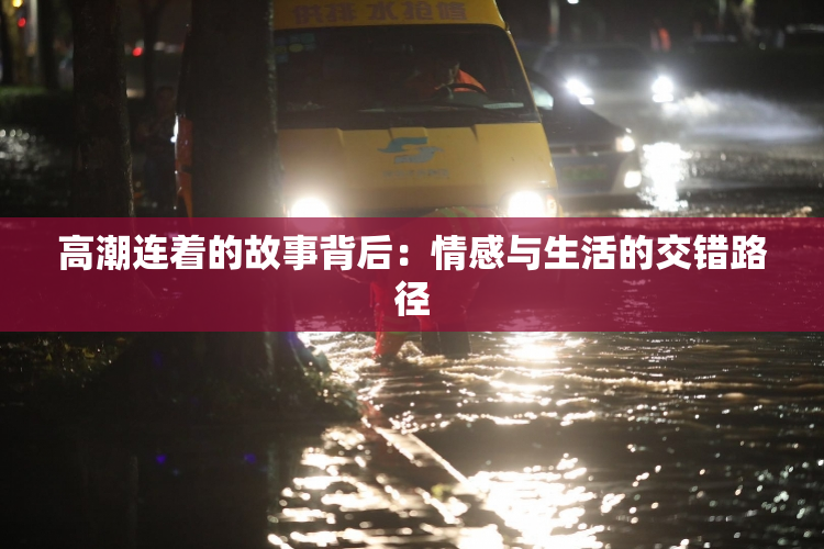 高潮连着的故事背后：情感与生活的交错路径