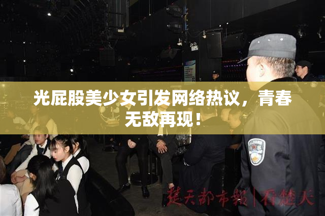 光屁股美少女引发网络热议，青春无敌再现！