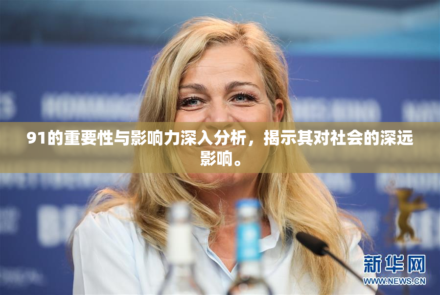 91的重要性与影响力深入分析，揭示其对社会的深远影响。