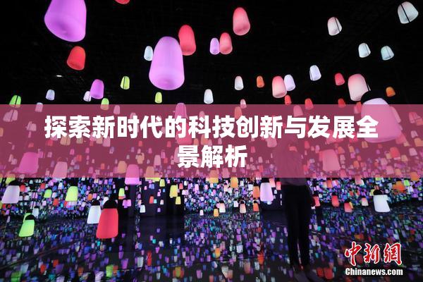 探索新时代的科技创新与发展全景解析