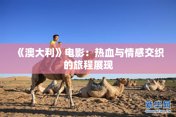 《澳大利》电影：热血与情感交织的旅程展现