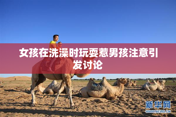 女孩在洗澡时玩耍惹男孩注意引发讨论