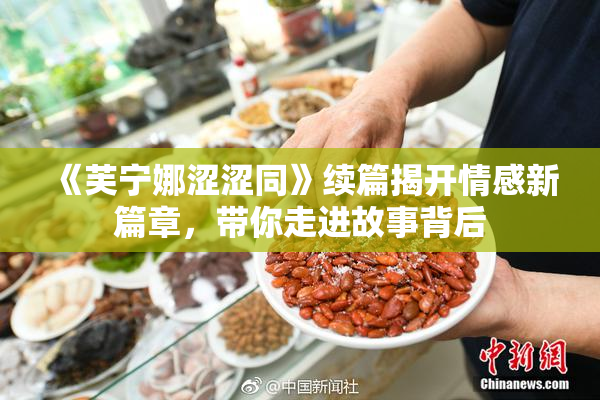 《芙宁娜涩涩同》续篇揭开情感新篇章，带你走进故事背后
