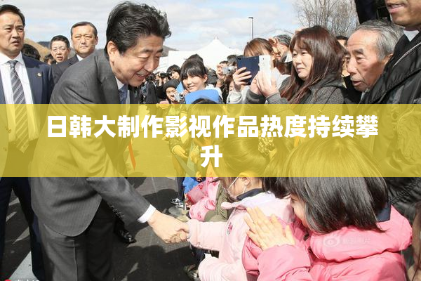 日韩大制作影视作品热度持续攀升